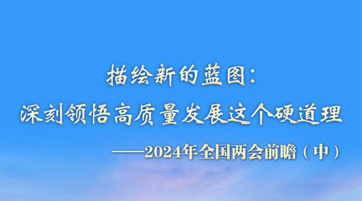 描繪新的藍(lán)圖：深刻領(lǐng)悟高質(zhì)量發(fā)展這個(gè)硬道理——2024年全國(guó)兩會(huì)前瞻（中）